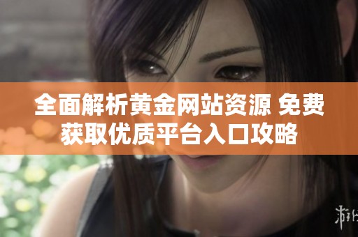 全面解析黄金网站资源 免费获取优质平台入口攻略