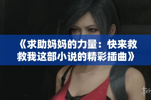 《求助妈妈的力量：快来救救我这部小说的精彩插曲》