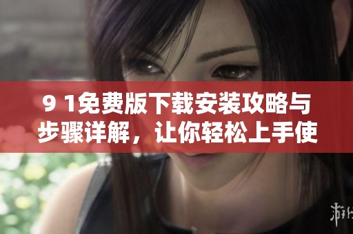 9 1免费版下载安装攻略与步骤详解，让你轻松上手使用