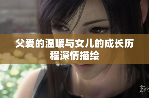 父爱的温暖与女儿的成长历程深情描绘