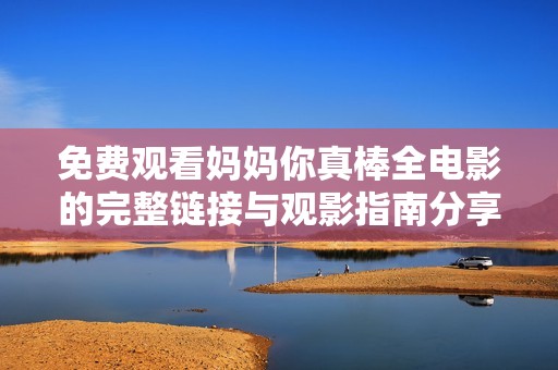 免费观看妈妈你真棒全电影的完整链接与观影指南分享