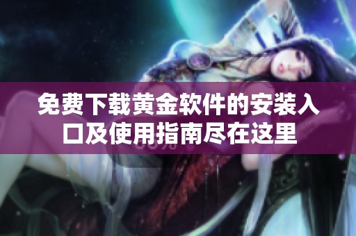 免费下载黄金软件的安装入口及使用指南尽在这里