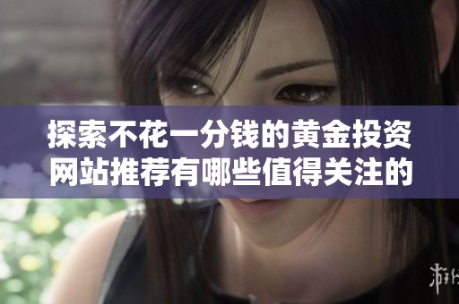 探索不花一分钱的黄金投资网站推荐有哪些值得关注的选择