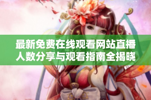 最新免费在线观看网站直播人数分享与观看指南全揭晓