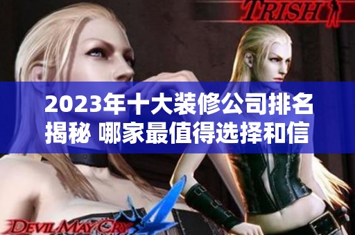 2023年十大装修公司排名揭秘 哪家最值得选择和信赖