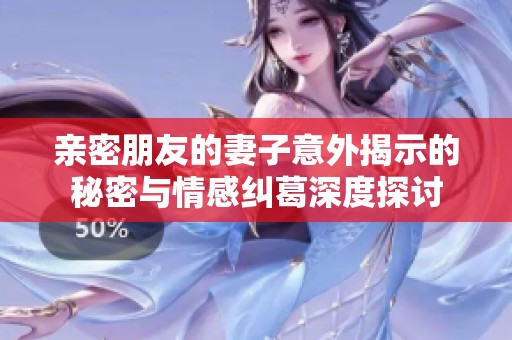 亲密朋友的妻子意外揭示的秘密与情感纠葛深度探讨