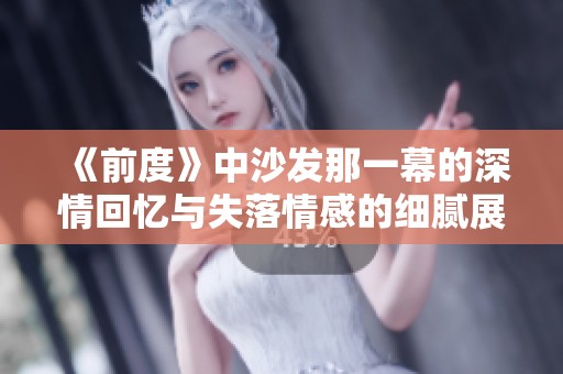 《前度》中沙发那一幕的深情回忆与失落情感的细腻展现