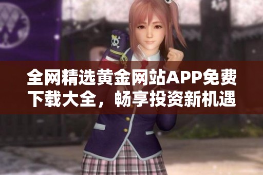 全网精选黄金网站APP免费下载大全，畅享投资新机遇