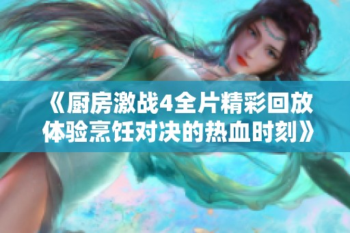 《厨房激战4全片精彩回放 体验烹饪对决的热血时刻》