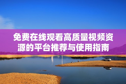 免费在线观看高质量视频资源的平台推荐与使用指南