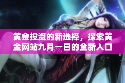 黄金投资的新选择，探索黄金网站九月一日的全新入口体验