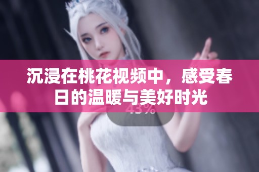 沉浸在桃花视频中，感受春日的温暖与美好时光