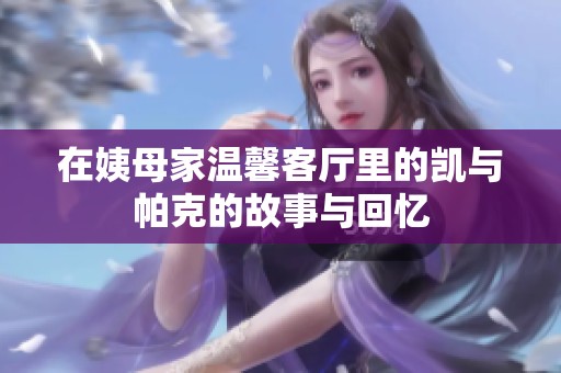 在姨母家温馨客厅里的凯与帕克的故事与回忆