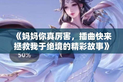 《妈妈你真厉害，插曲快来拯救我于绝境的精彩故事》