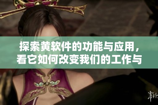 探索黄软件的功能与应用，看它如何改变我们的工作与生活