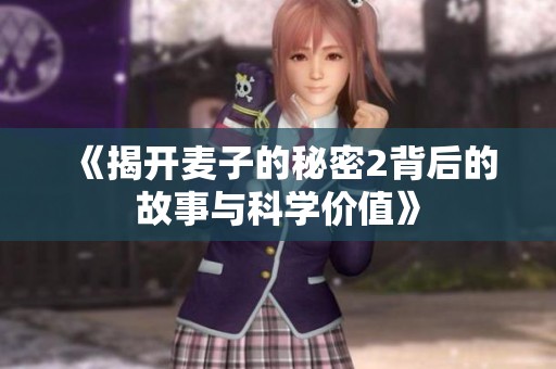 《揭开麦子的秘密2背后的故事与科学价值》