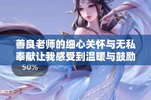 善良老师的细心关怀与无私奉献让我感受到温暖与鼓励