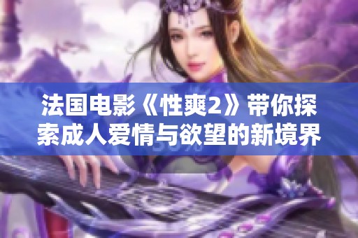 法国电影《性爽2》带你探索成人爱情与欲望的新境界