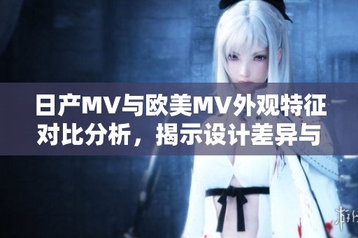 日产MV与欧美MV外观特征对比分析，揭示设计差异与市场定位