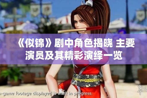 《似锦》剧中角色揭晓 主要演员及其精彩演绎一览