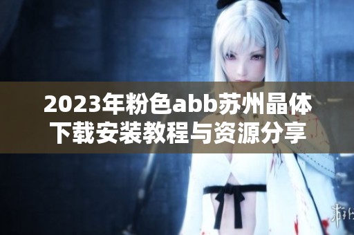 2023年粉色abb苏州晶体下载安装教程与资源分享