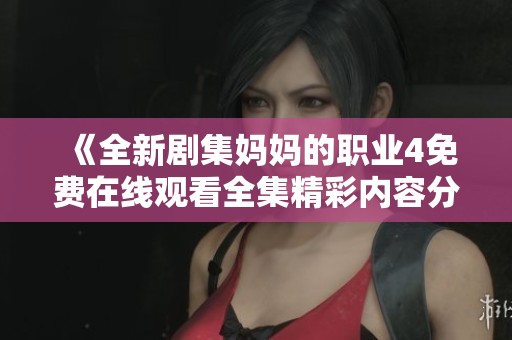 《全新剧集妈妈的职业4免费在线观看全集精彩内容分享》