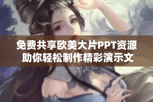 免费共享欧美大片PPT资源 助你轻松制作精彩演示文稿