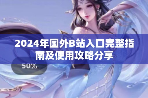2024年国外B站入口完整指南及使用攻略分享