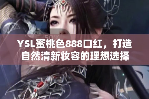 YSL蜜桃色888口红，打造自然清新妆容的理想选择
