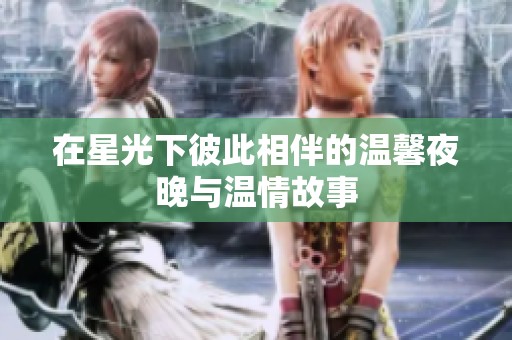 在星光下彼此相伴的温馨夜晚与温情故事