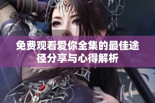 免费观看爱你全集的最佳途径分享与心得解析