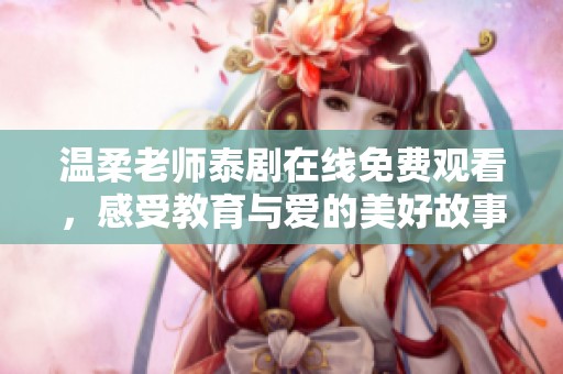 温柔老师泰剧在线免费观看，感受教育与爱的美好故事