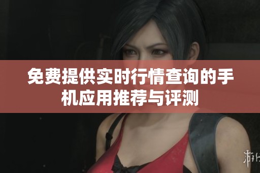 免费提供实时行情查询的手机应用推荐与评测