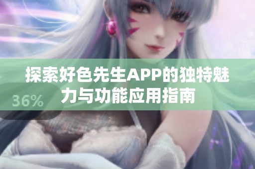 探索好色先生APP的独特魅力与功能应用指南