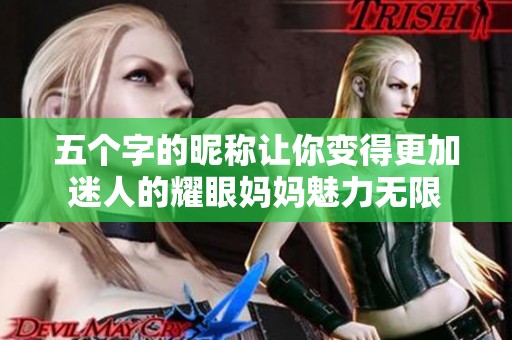 五个字的昵称让你变得更加迷人的耀眼妈妈魅力无限