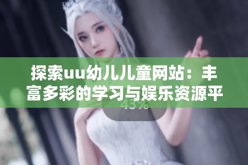 探索uu幼儿儿童网站：丰富多彩的学习与娱乐资源平台