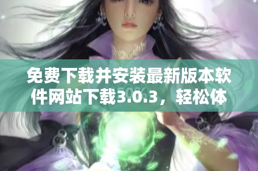 免费下载并安装最新版本软件网站下载3.0.3，轻松体验新功能