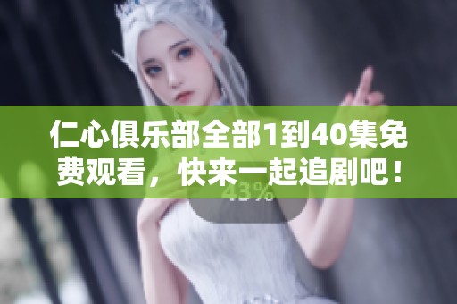 仁心俱乐部全部1到40集免费观看，快来一起追剧吧！