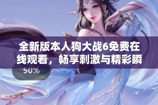 全新版本人狗大战6免费在线观看，畅享刺激与精彩瞬间