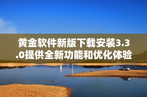 黄金软件新版下载安装3.3.0提供全新功能和优化体验心得分享
