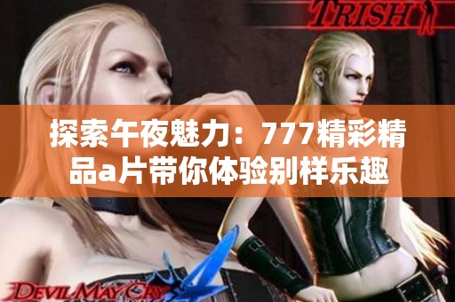探索午夜魅力：777精彩精品a片带你体验别样乐趣