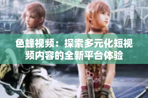 色蜂视频：探索多元化短视频内容的全新平台体验