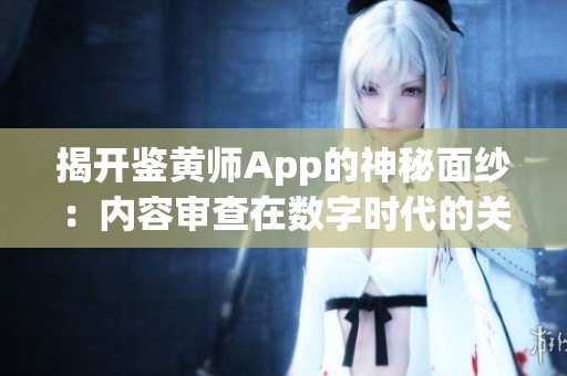 揭开鉴黄师App的神秘面纱：内容审查在数字时代的关键角色
