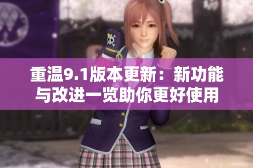 重温9.1版本更新：新功能与改进一览助你更好使用