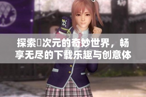 探索囧次元的奇妙世界，畅享无尽的下载乐趣与创意体验