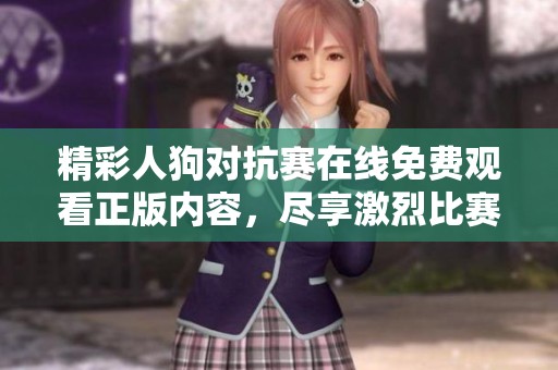 精彩人狗对抗赛在线免费观看正版内容，尽享激烈比赛乐趣！