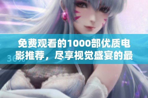 免费观看的1000部优质电影推荐，尽享视觉盛宴的最佳选择