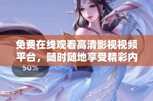 免费在线观看高清影视视频平台，随时随地享受精彩内容的乐趣