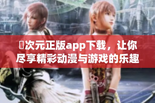囧次元正版app下载，让你尽享精彩动漫与游戏的乐趣！