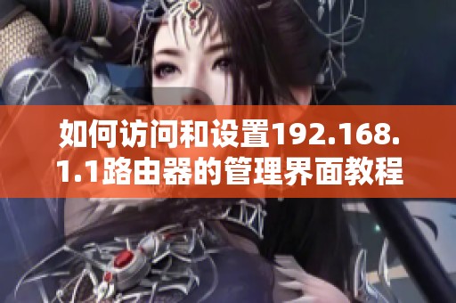 如何访问和设置192.168.1.1路由器的管理界面教程